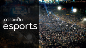 กว่าจะเป็น esports